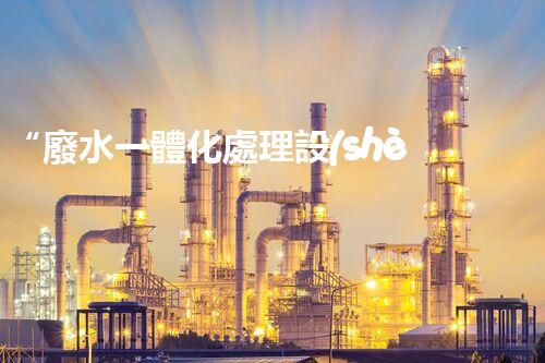 “廢水一體化處理設(shè)備，綠色環(huán)保新標(biāo)桿！